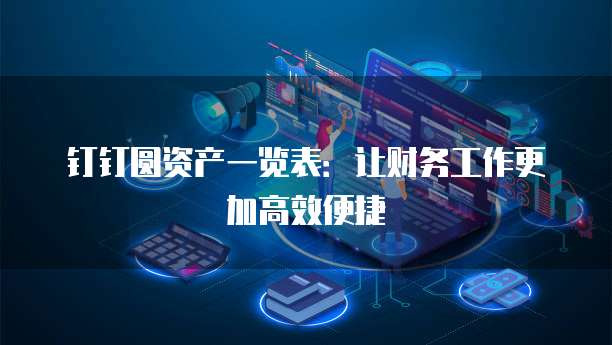 钉钉圆资产一览表:让财务工作更加高效便捷
