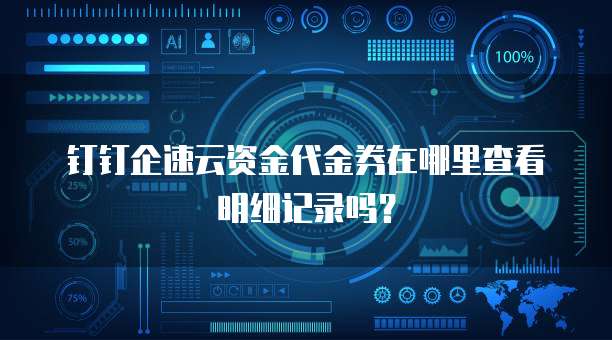 钉钉企速云资金代金券在哪里查看明细记录吗?