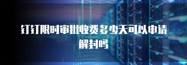 钉钉限时审批收费多少天可以申请解封吗
