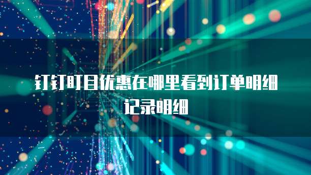 钉钉盯目优惠在哪里看到订单明细记录明细