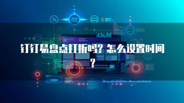 钉钉易盘点打折吗?怎么设置时间?