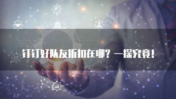 钉钉好队友折扣在哪?一探究竟!