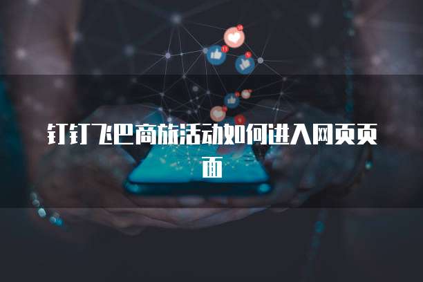 钉钉飞巴商旅活动如何进入网页页面