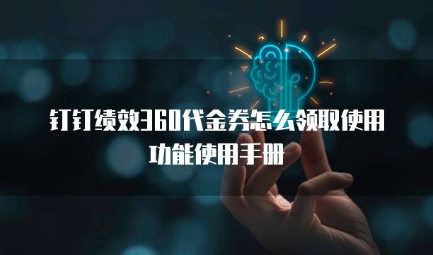 钉钉绩效360代金券怎么领取使用功能使用手册