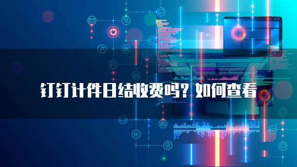 钉钉计件日结收费吗?如何查看