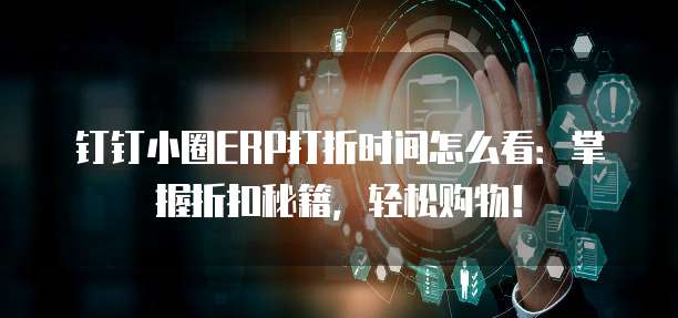 钉钉小圈ERP打折时间怎么看:掌握折扣秘籍,轻松购物!