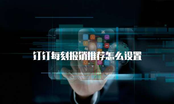 钉钉每刻报销推荐怎么设置