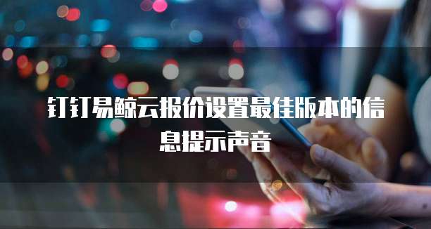 钉钉易鲸云报价设置最佳版本的信息提示声音