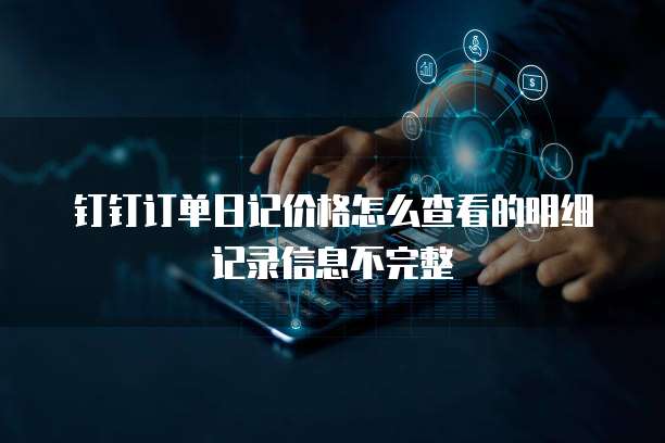 钉钉订单日记价格怎么查看的明细记录信息不完整