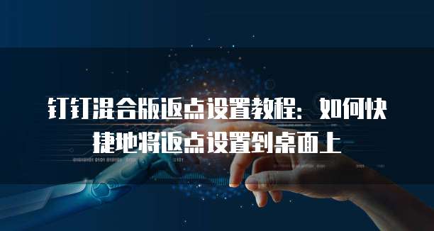 钉钉混合版返点设置教程:如何快捷地将返点设置到桌面上