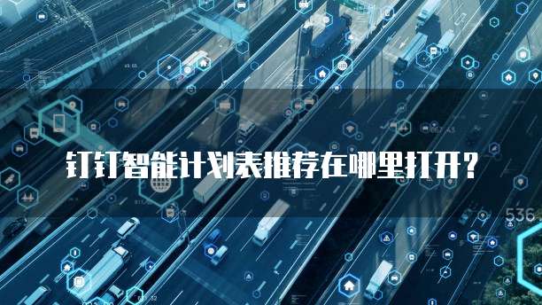 钉钉智能计划表推荐在哪里打开?