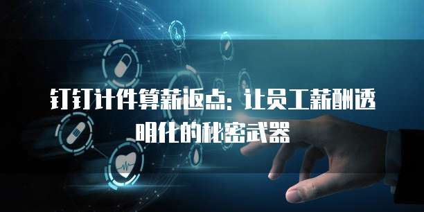 钉钉计件算薪返点: 让员工薪酬透明化的秘密武器