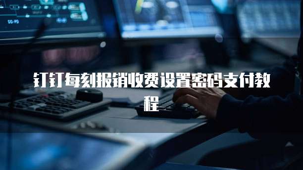 钉钉每刻报销收费设置密码支付教程