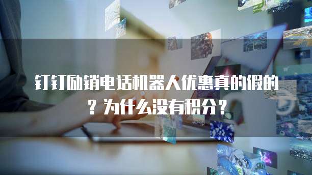 钉钉励销电话机器人优惠真的假的?为什么没有积分?