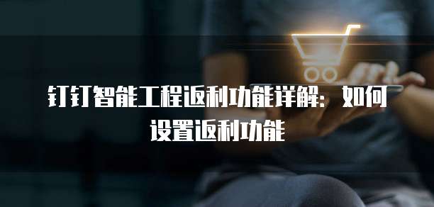钉钉智能工程返利功能详解:如何设置返利功能