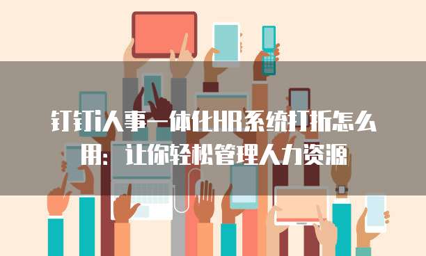钉钉i人事一体化HR系统打折怎么用:让你轻松管理人力资源