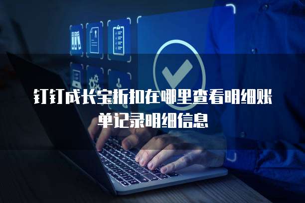 钉钉成长宝折扣在哪里查看明细账单记录明细信息