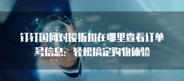 钉钉国网对接折扣在哪里查看订单号信息:轻松搞定购物体验
