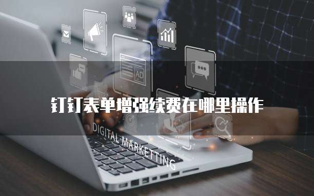 钉钉表单增强续费在哪里操作