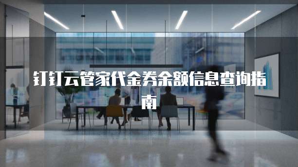 钉钉云管家代金券余额信息查询指南