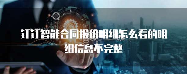 钉钉智能合同报价明细怎么看的明细信息不完整