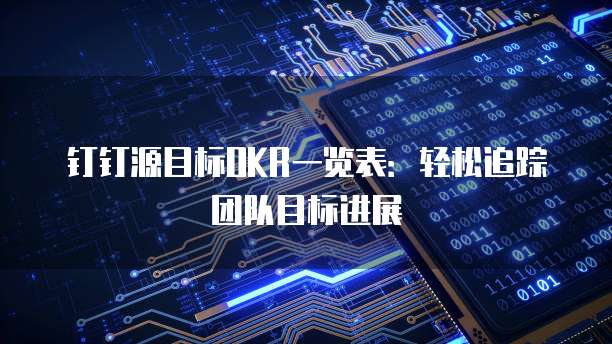 钉钉源目标OKR一览表:轻松追踪团队目标进展