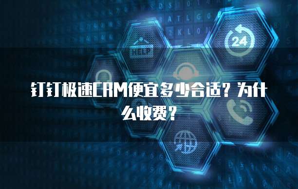 钉钉极速CRM便宜多少合适?为什么收费?