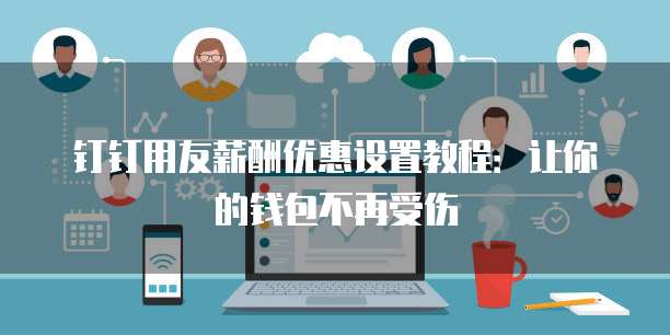 钉钉用友薪酬优惠设置教程:让你的钱包不再受伤