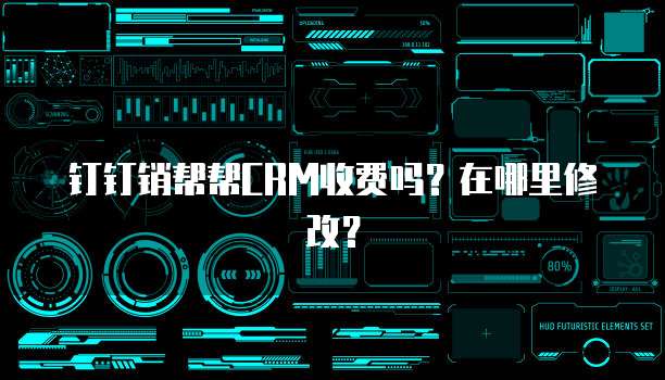 钉钉销帮帮CRM收费吗?在哪里修改?