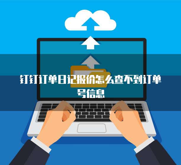 钉钉订单日记报价怎么查不到订单号信息