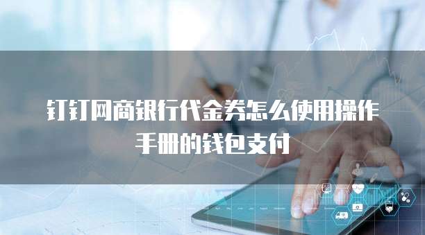 钉钉网商银行代金券怎么使用操作手册的钱包支付