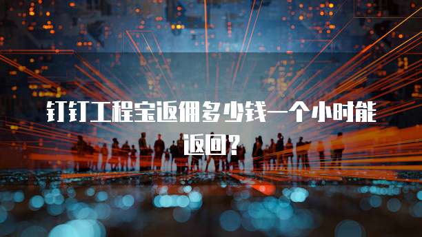 钉钉工程宝返佣多少钱一个小时能返回?