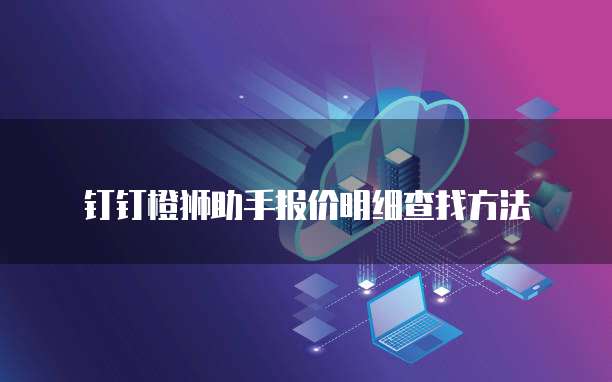 钉钉橙狮助手报价明细查找方法