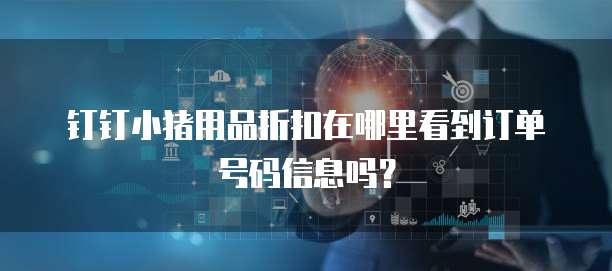 钉钉小猪用品折扣在哪里看到订单号码信息吗?
