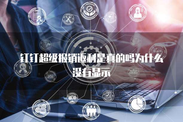 钉钉超级报销返利是真的吗为什么没有显示