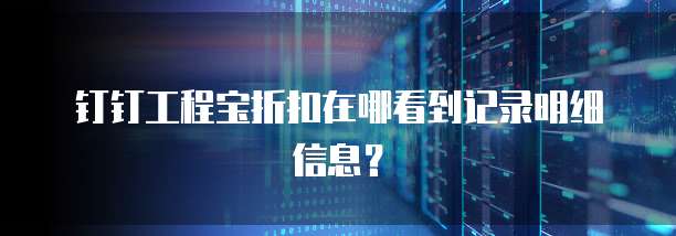 钉钉工程宝折扣在哪看到记录明细信息?