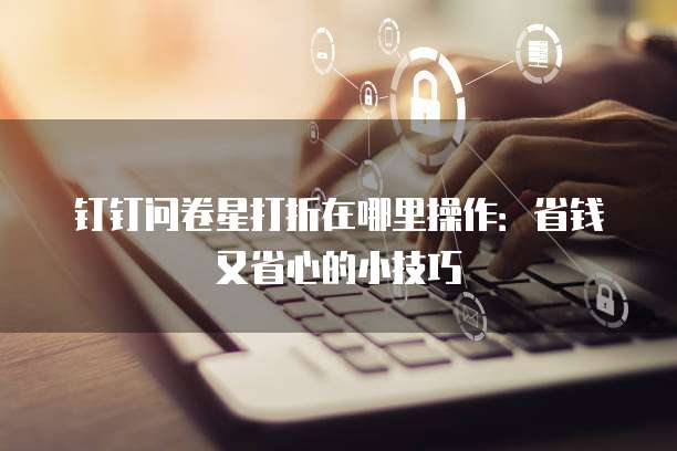 钉钉问卷星打折在哪里操作:省钱又省心的小技巧