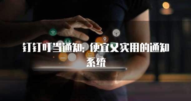 钉钉叮当通知: 便宜又实用的通知系统