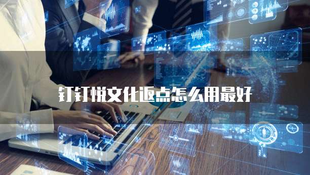 钉钉悦文化返点怎么用最好