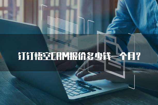 钉钉悟空CRM报价多少钱一个月?