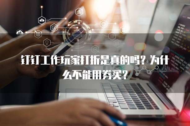 钉钉工作玩家打折是真的吗?为什么不能用券买?