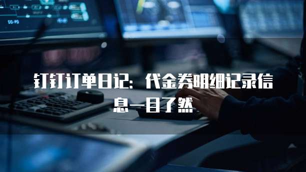 钉钉订单日记:代金券明细记录信息一目了然