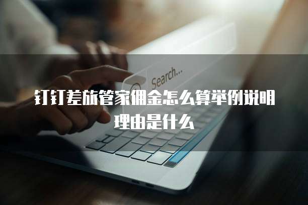 钉钉差旅管家佣金怎么算举例说明理由是什么
