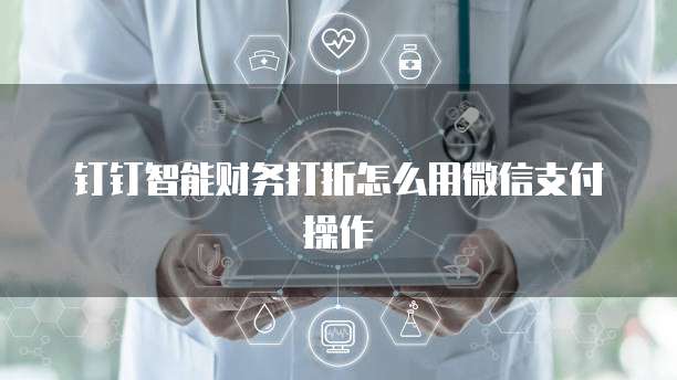 钉钉智能财务打折怎么用微信支付操作