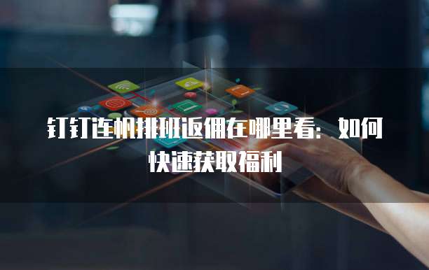 钉钉连帆排班返佣在哪里看:如何快速获取福利