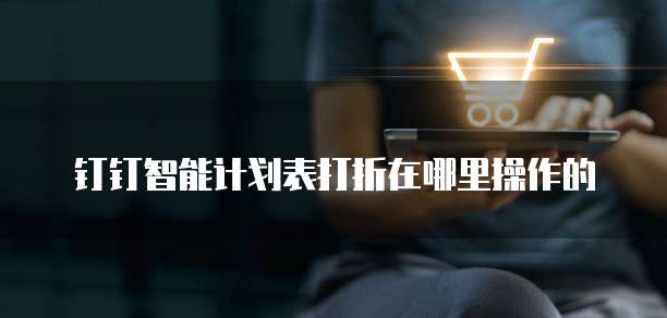 钉钉智能计划表打折在哪里操作的
