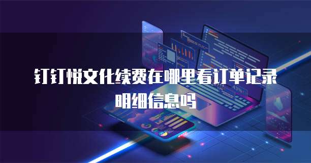 钉钉悦文化续费在哪里看订单记录明细信息吗