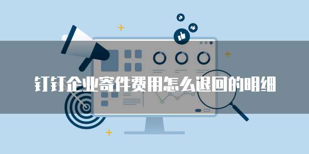 钉钉企业寄件费用怎么退回的明细
