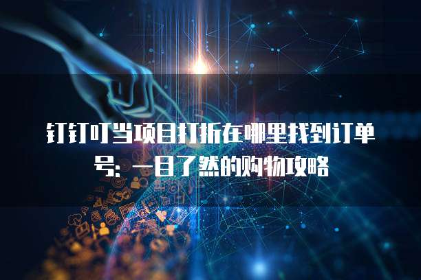 钉钉叮当项目打折在哪里找到订单号: 一目了然的购物攻略