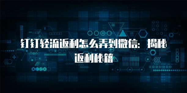 钉钉轻流返利怎么弄到微信:揭秘返利秘籍